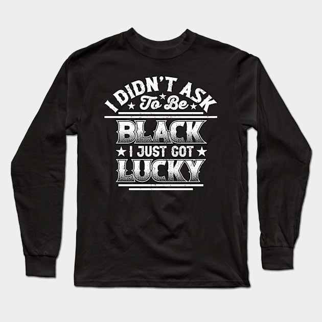 I didn't ask to be black i just got lucky, Black History Month Long Sleeve T-Shirt by UrbanLifeApparel